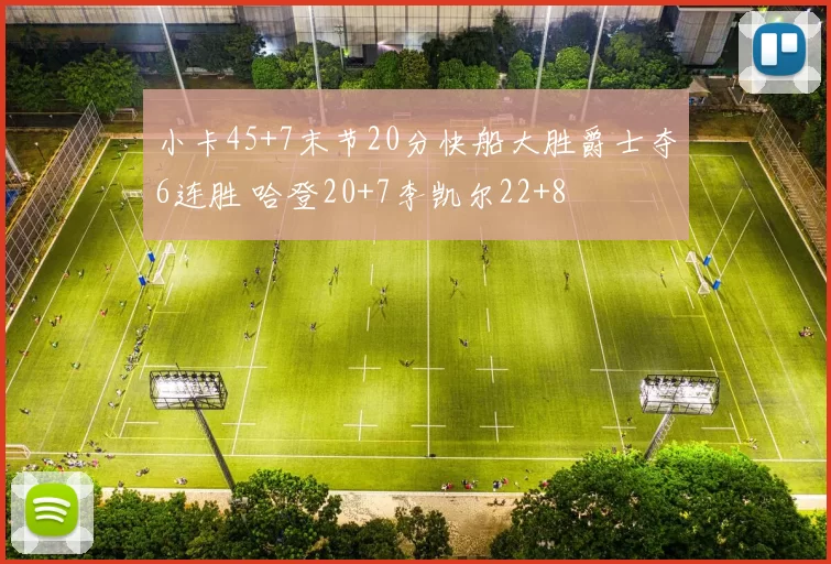 小卡45+7末节20分快船大胜爵士夺6连胜 哈登20+7李凯尔22+8