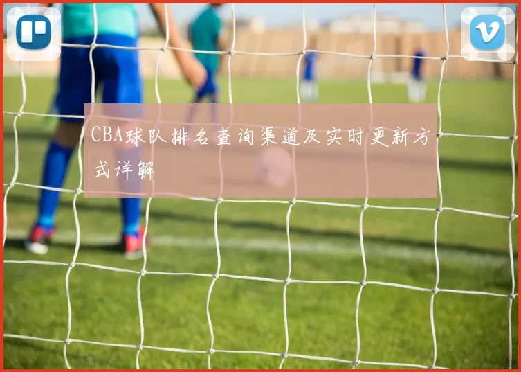 CBA球队排名查询渠道及实时更新方式详解