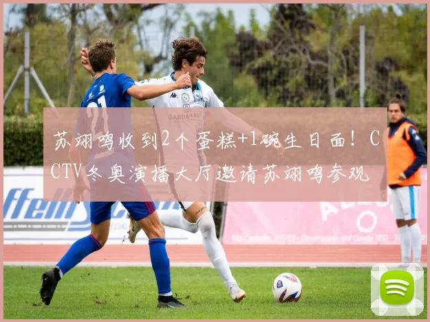 苏翊鸣收到2个蛋糕+1碗生日面！CCTV冬奥演播大厅邀请苏翊鸣参观