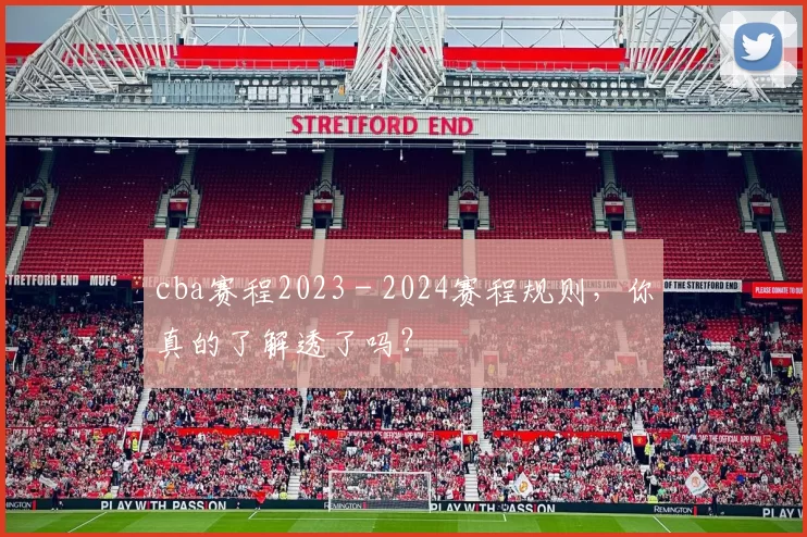 cba赛程2023 - 2024赛程规则，你真的了解透了吗？