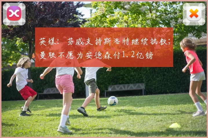 英媒：芬威支持斯洛特继续执教；曼联不愿为安德森付1.2亿镑