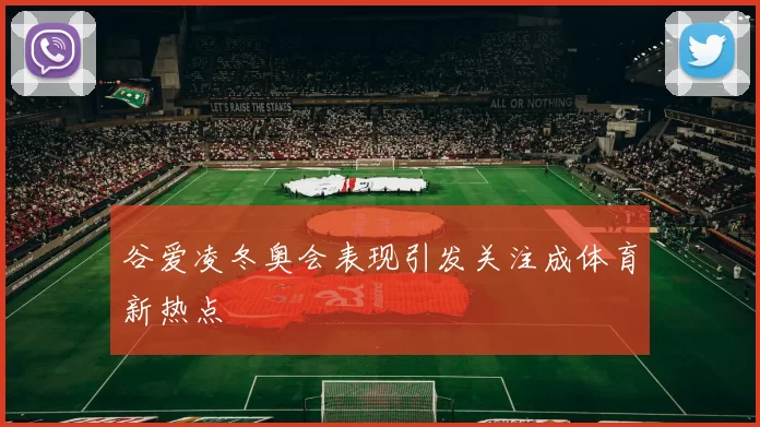 谷爱凌冬奥会表现引发关注成体育新热点