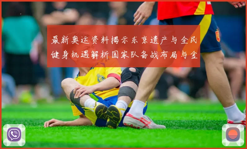 最新奥运资料揭示东京遗产与全民健身机遇解析国家队备战布局与金牌期望