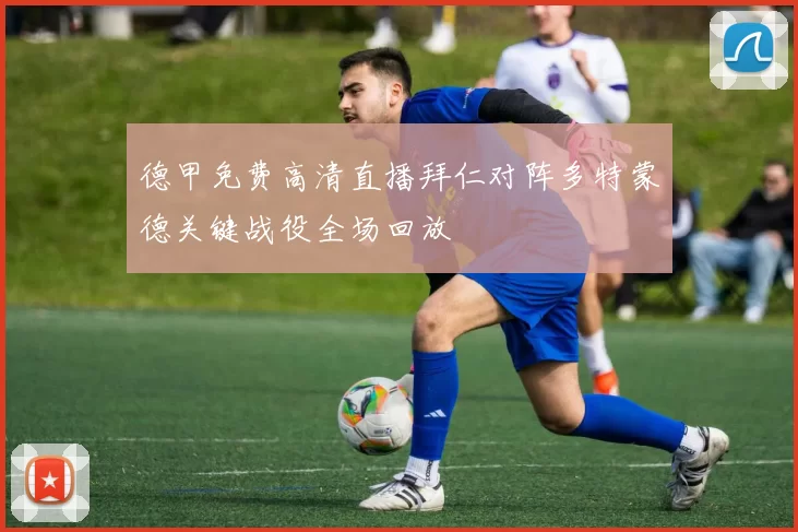 德甲免费高清直播拜仁对阵多特蒙德关键战役全场回放