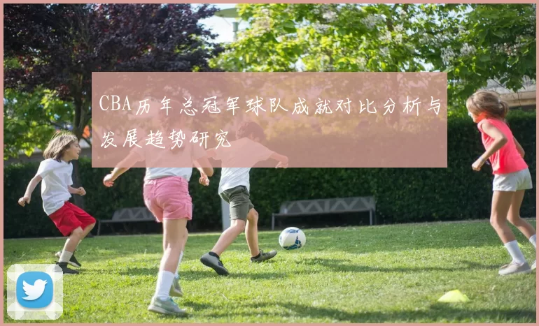 CBA历年总冠军球队成就对比分析与发展趋势研究