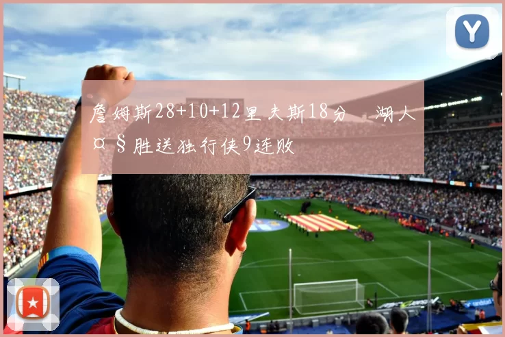 詹姆斯28+10+12里夫斯18分 湖人大胜送独行侠9连败