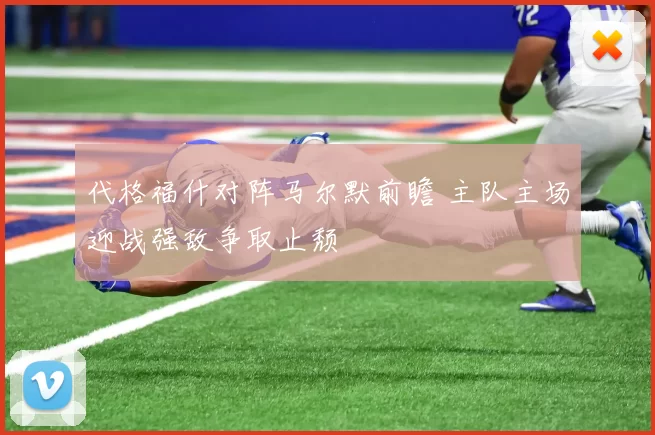 代格福什对阵马尔默前瞻 主队主场迎战强敌争取止颓