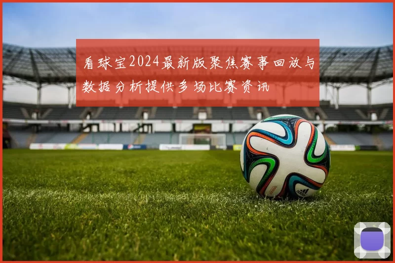 看球宝2024最新版聚焦赛事回放与数据分析提供多场比赛资讯