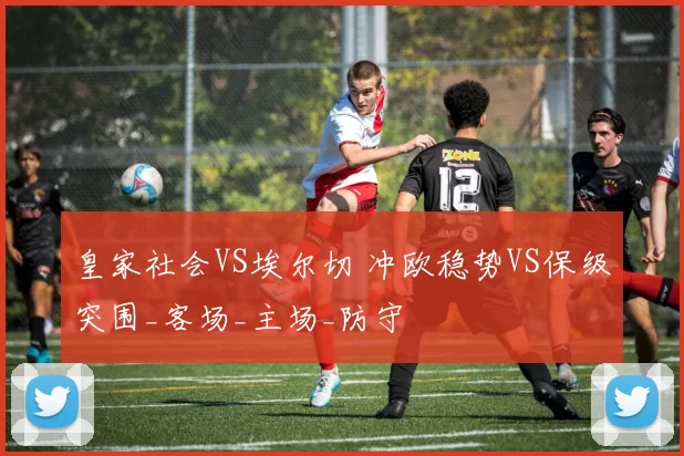 皇家社会VS埃尔切 冲欧稳势VS保级突围_客场_主场_防守