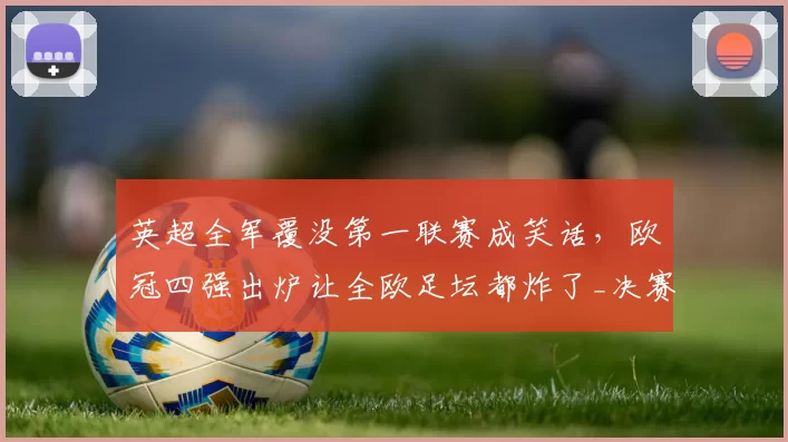英超全军覆没第一联赛成笑话，欧冠四强出炉让全欧足坛都炸了_决赛_马德里竞技_国米