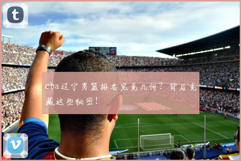 cba辽宁男篮排名究竟几何？背后竟藏这些秘密！