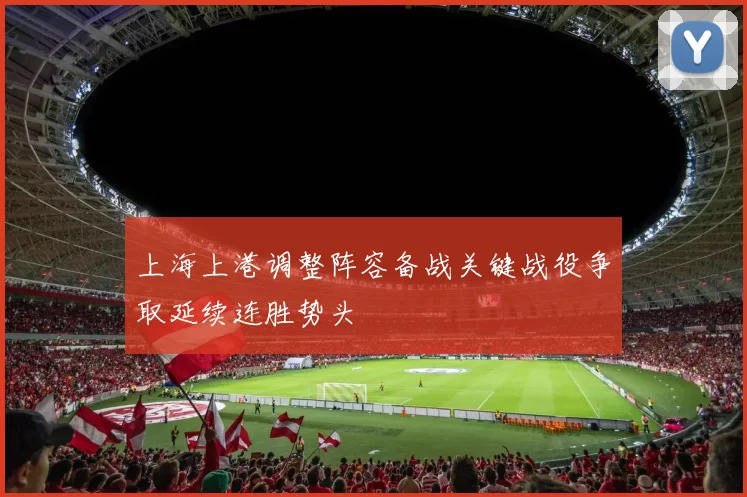 上海上港调整阵容备战关键战役争取延续连胜势头