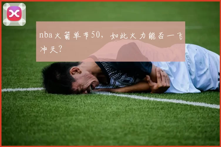 nba火箭单节50，如此火力能否一飞冲天？