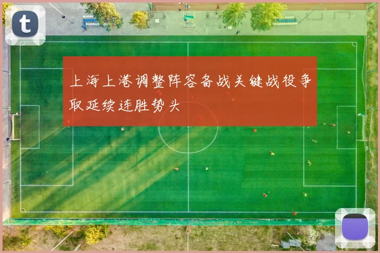 上海上港调整阵容备战关键战役争取延续连胜势头