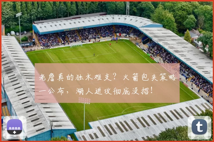 老詹真的独木难支？火箭包夹策略一公布，湖人进攻彻底没招！