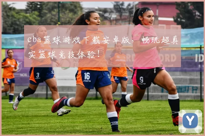 cba篮球游戏下载安卓版,畅玩超真实篮球竞技体验!