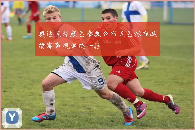 奥运五环颜色参数公布五色标准延续赛事视觉统一性