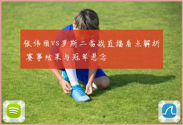 张伟丽vs罗斯二番战直播看点解析 赛事结果与冠军悬念