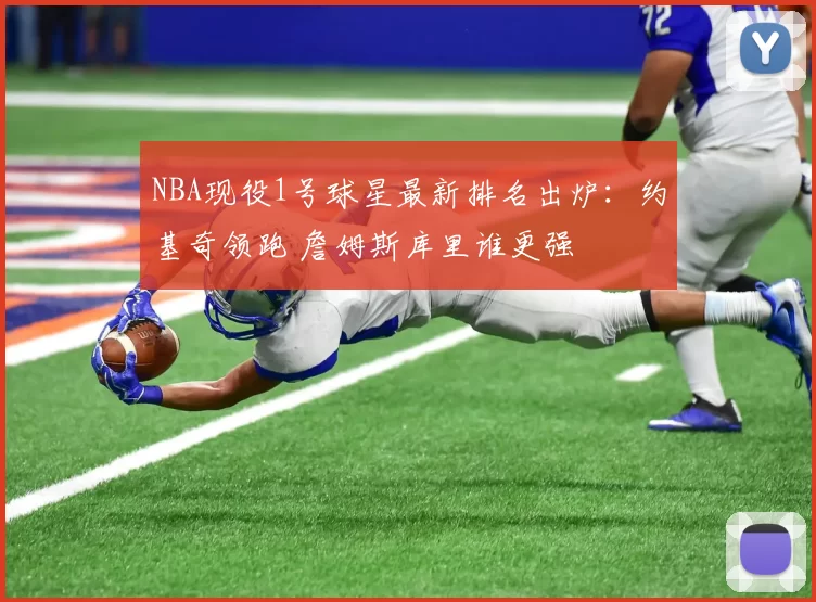 NBA现役1号球星最新排名出炉:约基奇领跑 詹姆斯库里谁更强