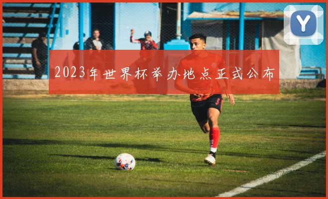2023年世界杯举办地点正式公布