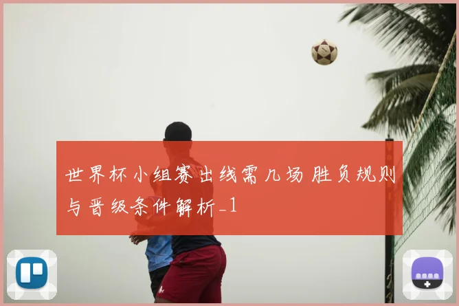 世界杯小组赛出线需几场 胜负规则与晋级条件解析_1
