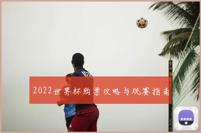 2022世界杯购票攻略与观赛指南