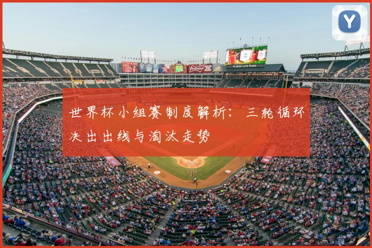 世界杯小组赛制度解析：三轮循环决出出线与淘汰走势