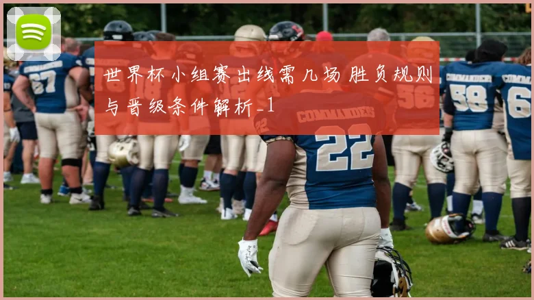 世界杯小组赛出线需几场 胜负规则与晋级条件解析_1