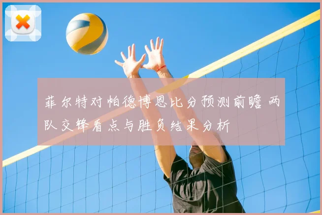 菲尔特对帕德博恩比分预测前瞻 两队交锋看点与胜负结果分析