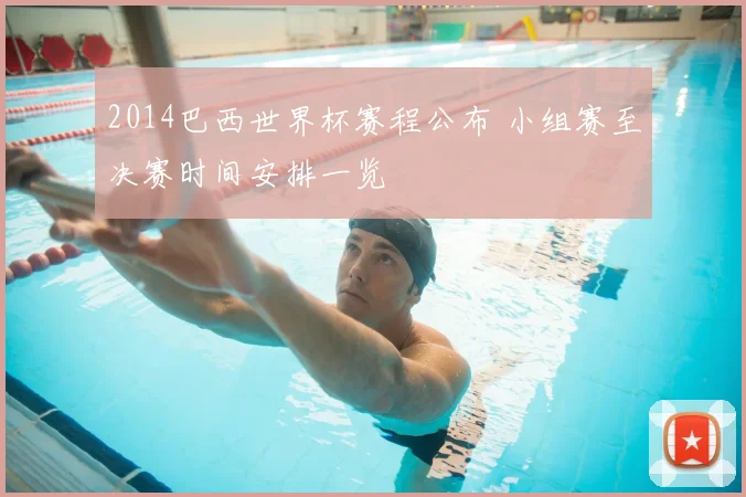 2014巴西世界杯赛程公布 小组赛至决赛时间安排一览