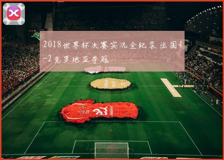 2018世界杯决赛实况全纪录 法国4-2克罗地亚夺冠
