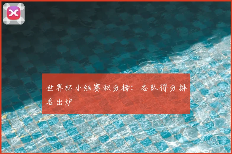 世界杯小组赛积分榜：各队得分排名出炉