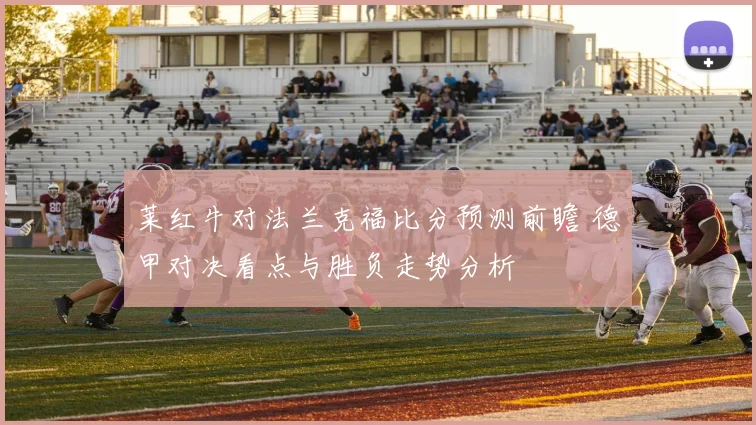 莱红牛对法兰克福比分预测前瞻 德甲对决看点与胜负走势分析