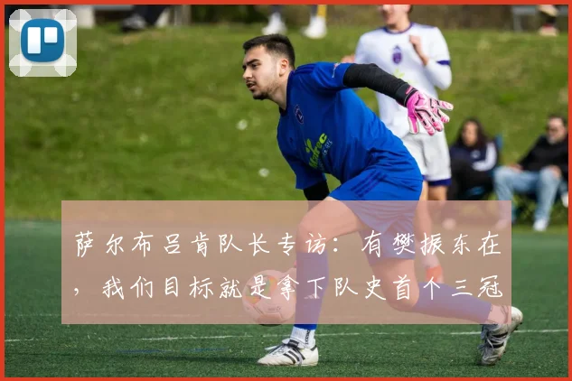 萨尔布吕肯队长专访：有樊振东在，我们目标就是拿下队史首个三冠王
