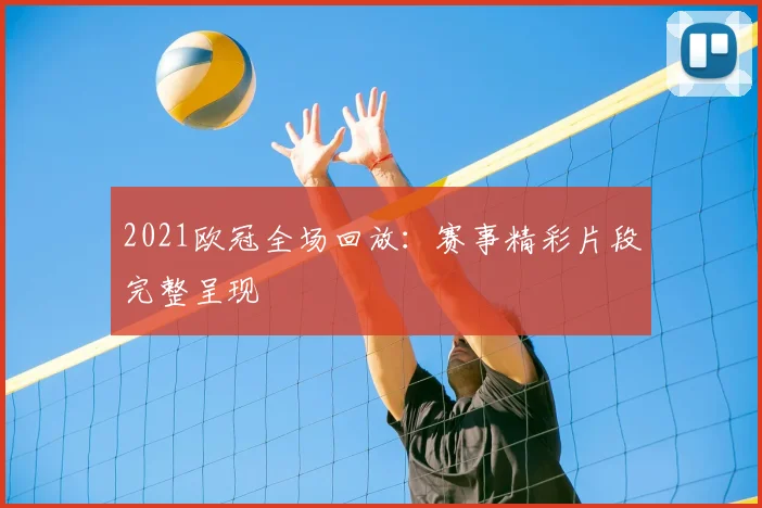 2021欧冠全场回放：赛事精彩片段完整呈现